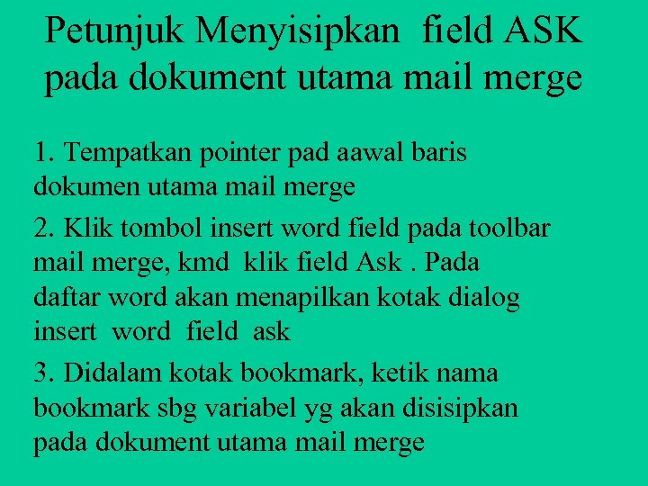Petunjuk Menyisipkan field ASK pada dokument utama mail merge 1. Tempatkan pointer pad aawal
