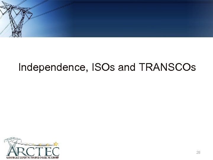 Independence, ISOs and TRANSCOs 28 