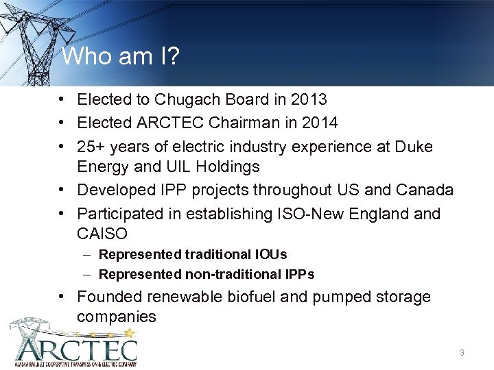 Who am I? • Elected to Chugach Board in 2013 • Elected ARCTEC Chairman