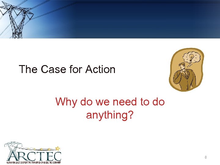 The Case for Action Why do we need to do anything? 6 