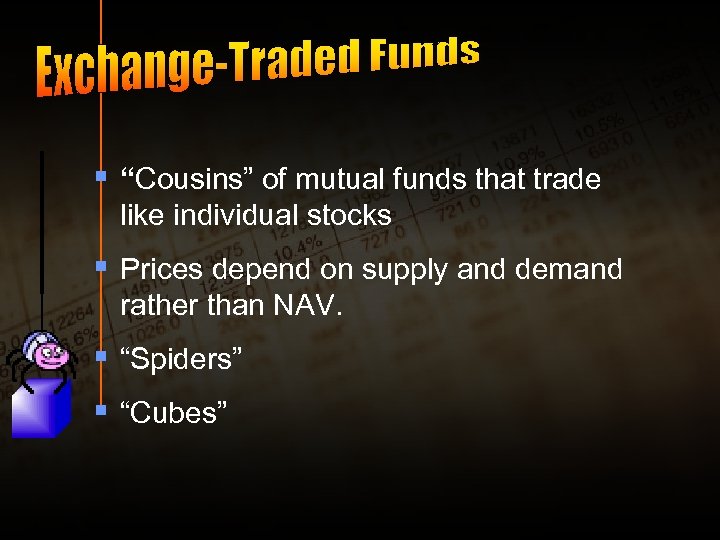 § “Cousins” of mutual funds that trade like individual stocks § Prices depend on