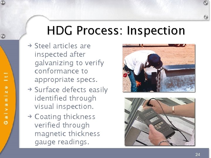 HDG Process: Inspection Steel articles are inspected after galvanizing to verify conformance to appropriate