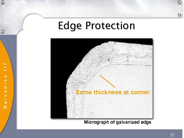 Edge Protection Same thickness at corner Micrograph of galvanized edge 27 