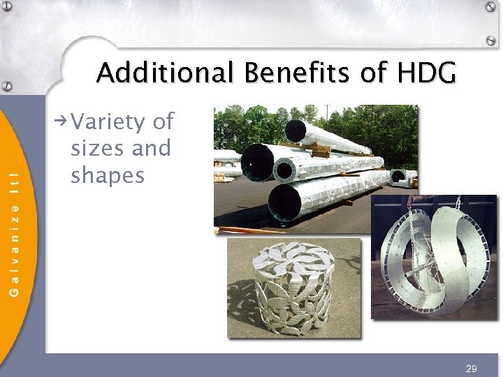 Additional Benefits of HDG Variety of sizes and shapes 29 