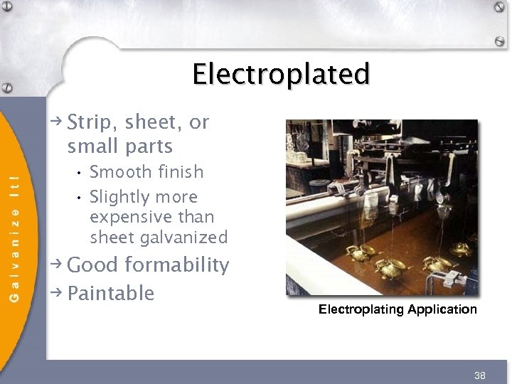 Electroplated Strip, sheet, or small parts • Smooth finish • Slightly more expensive than