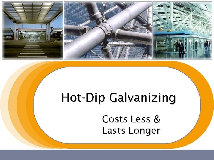 Hot-Dip Galvanizing Costs Less & Lasts Longer 