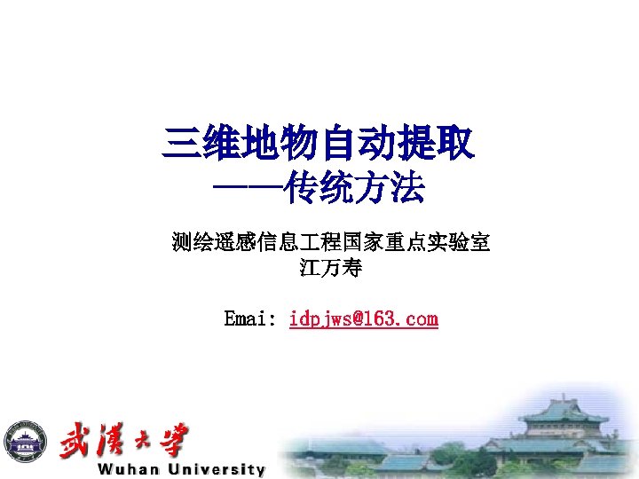 三维地物自动提取 ——传统方法 测绘遥感信息 程国家重点实验室 江万寿 Emai: idpjws@163. com 