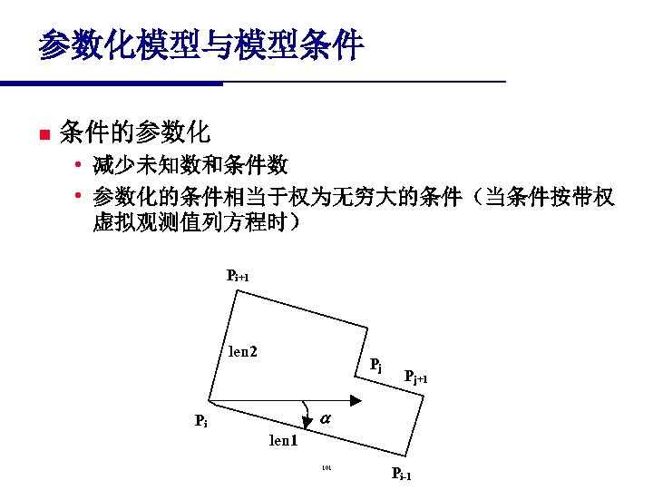 参数化模型与模型条件 n 条件的参数化 • 减少未知数和条件数 • 参数化的条件相当于权为无穷大的条件（当条件按带权 虚拟观测值列方程时） Pi+1 len 2 Pj Pj+1 Pi