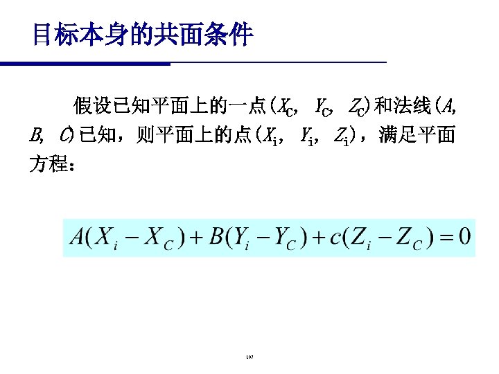 目标本身的共面条件 假设已知平面上的一点(XC, YC, ZC)和法线(A, B, C)已知，则平面上的点(Xi, Yi, Zi)，满足平面 方程： 107 