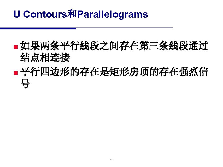 U Contours和Parallelograms 如果两条平行线段之间存在第三条线段通过 结点相连接 n 平行四边形的存在是矩形房顶的存在强烈信 号 n 47 