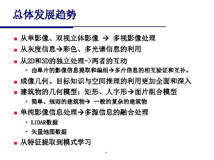 总体发展趋势 n 从单影像、双视立体影像 多视影像处理 n 从灰度信息 彩色、多光谱信息的利用 n 从2 D和3 D的独立处理->两者的互动 • 由单片的影像信息提取和编组 多片信息的相互验证和互补。