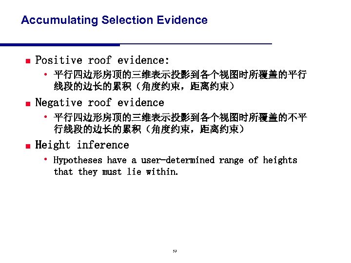 Accumulating Selection Evidence n Positive roof evidence: • 平行四边形房顶的三维表示投影到各个视图时所覆盖的平行 线段的边长的累积（角度约束，距离约束） n Negative roof evidence