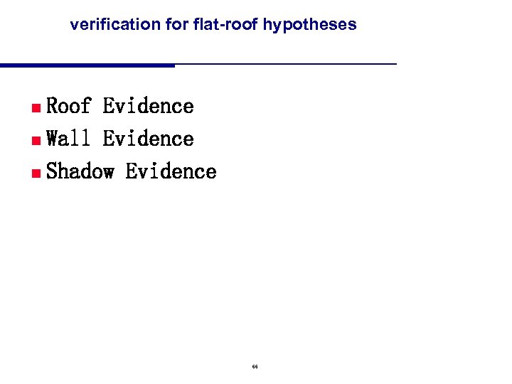 verification for flat-roof hypotheses Roof Evidence n Wall Evidence n Shadow Evidence n 66