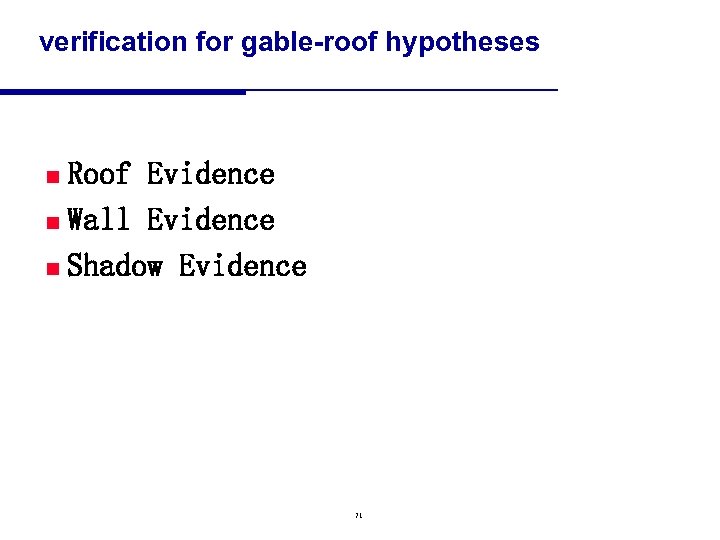 verification for gable-roof hypotheses Roof Evidence n Wall Evidence n Shadow Evidence n 71