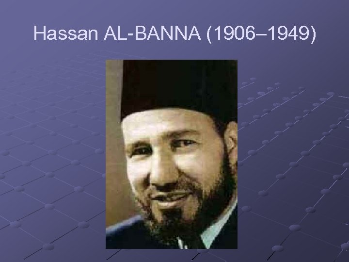 Hassan AL-BANNA (1906– 1949) 