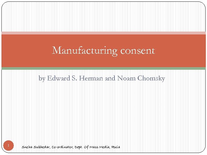 Manufacturing consent by Edward S. Herman and Noam Chomsky 1 Sneha Subhedar, Co-ordinator, Dept.