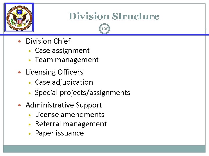 Division Structure 102 • Division Chief • • Case assignment Team management • Licensing