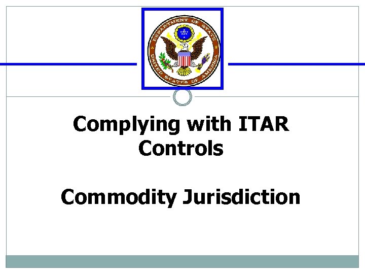 Complying with ITAR Controls Commodity Jurisdiction 