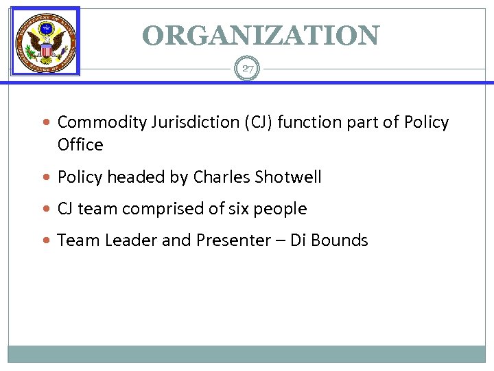 ORGANIZATION 27 Commodity Jurisdiction (CJ) function part of Policy Office Policy headed by Charles