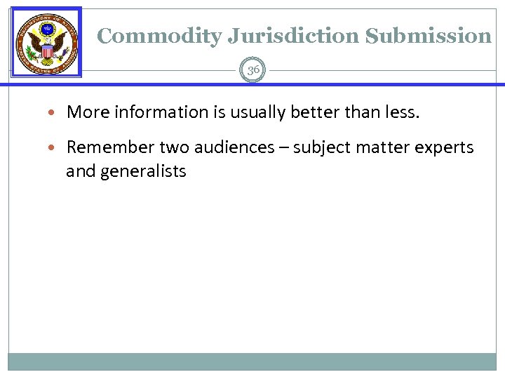 Commodity Jurisdiction Submission 36 • More information is usually better than less. • Remember