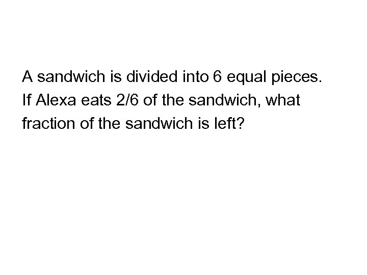A sandwich is divided into 6 equal pieces. If Alexa eats 2/6 of the