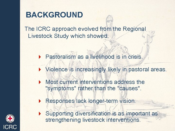 BACKGROUND The ICRC approach evolved from the Regional Livestock Study which showed: 4 Pastoralism