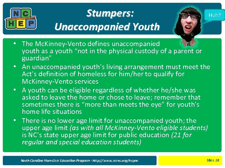 Stumpers: Unaccompanied Youth Huh? • The Mc. Kinney-Vento defines unaccompanied youth as a youth