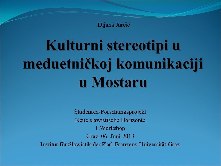 Dijana Jurčić Kulturni stereotipi u međuetničkoj komunikaciji u Mostaru Studenten-Forschungsprojekt Neue slawistische Horizonte 1.