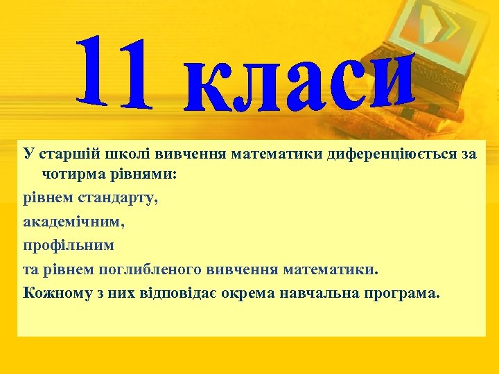 У старшій школі вивчення математики диференціюється за чотирма рівнями: рівнем стандарту, академічним, профільним та