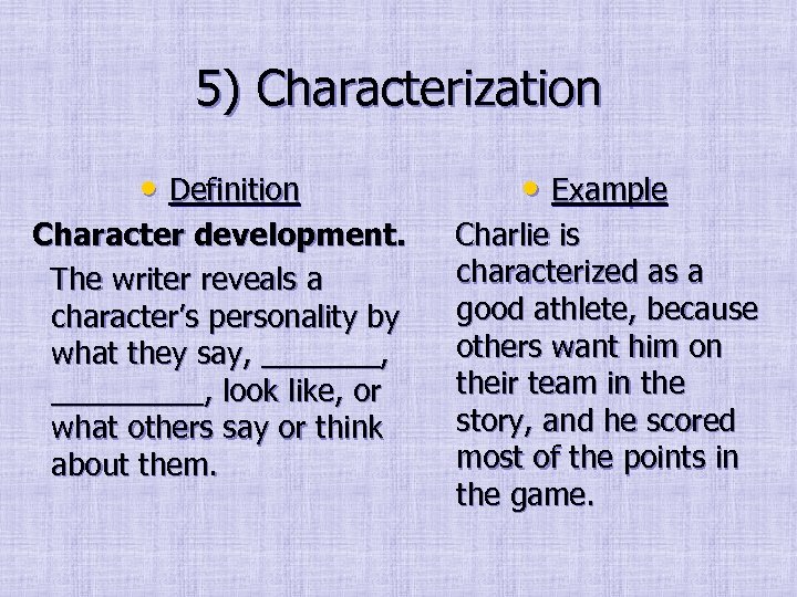 5) Characterization • Definition Character development. The writer reveals a character’s personality by what