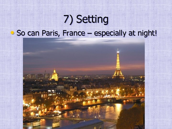 7) Setting • So can Paris, France – especially at night! 