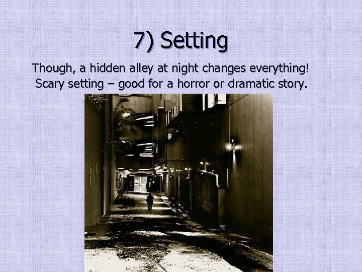 7) Setting Though, a hidden alley at night changes everything! Scary setting – good