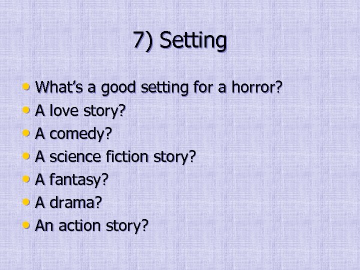 7) Setting • What’s a good setting for a horror? • A love story?