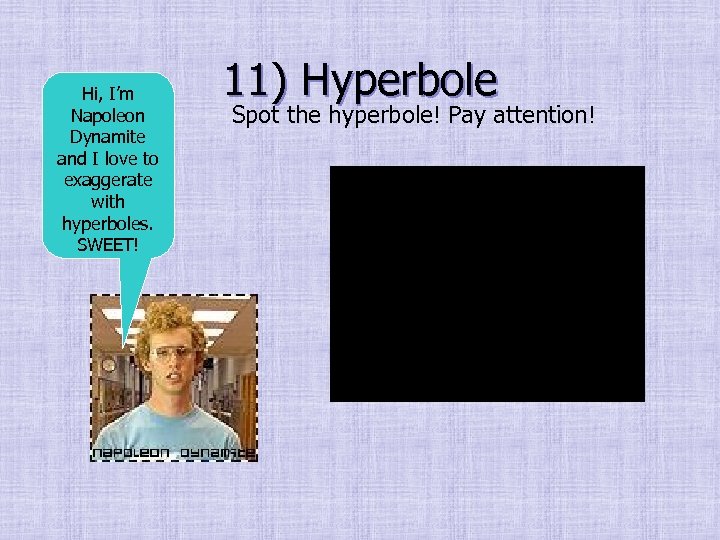 Hi, I’m Napoleon Dynamite and I love to exaggerate with hyperboles. SWEET! 11) Hyperbole