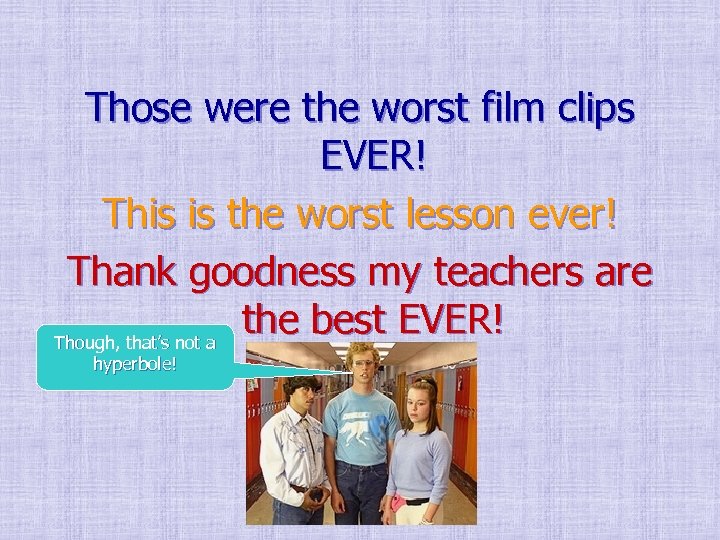 Those were the worst film clips EVER! This is the worst lesson ever! Thank