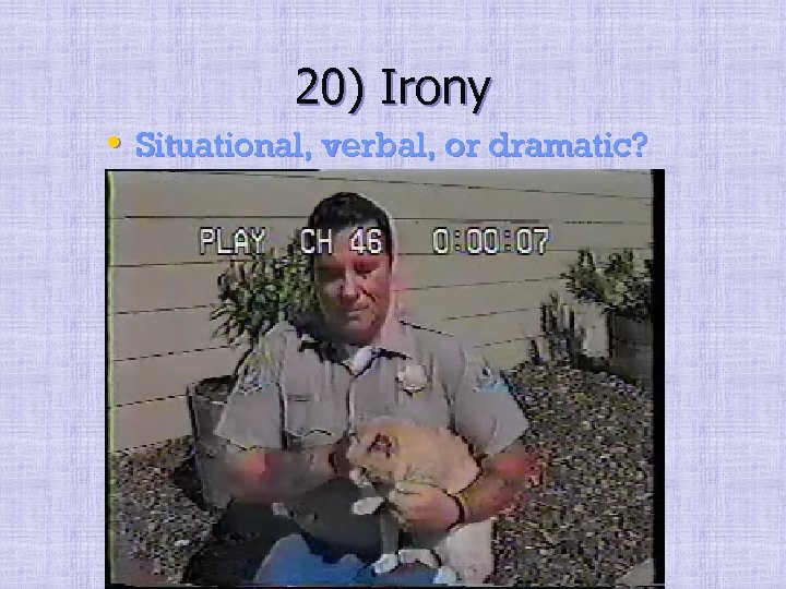 20) Irony • Situational, verbal, or dramatic? 