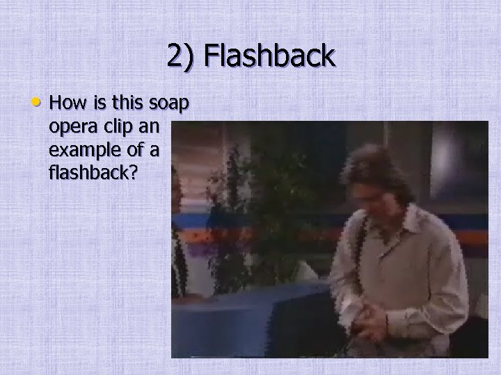 2) Flashback • How is this soap opera clip an example of a flashback?