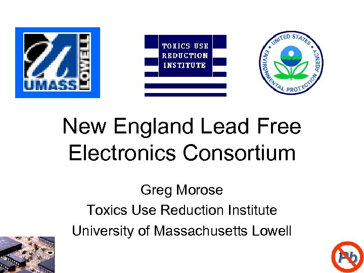 New England Lead Free Electronics Consortium Greg Morose Toxics Use Reduction Institute University of