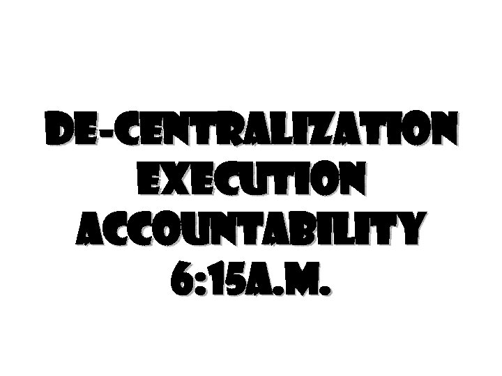 De-centralization execution accountability 6: 15 a. m. 