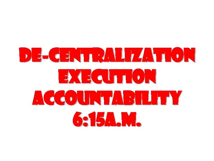 De-centralization execution accountability 6: 15 a. m. 