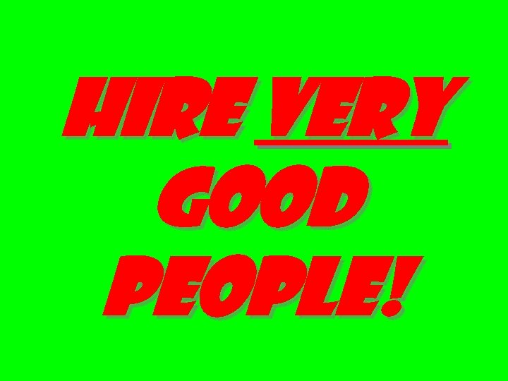 Hire very good people! 