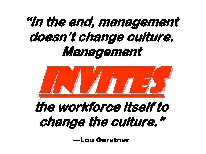 “In the end, management doesn’t change culture. Management invites the workforce itself to change