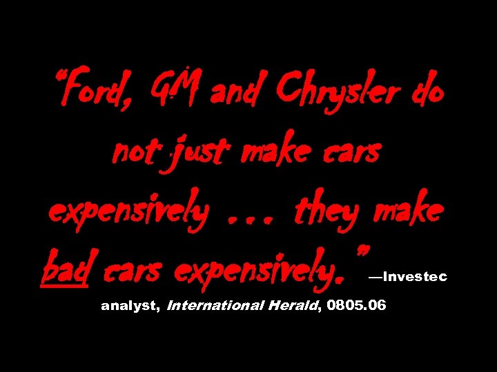 “Ford, GM and Chrysler do not just make cars expensively … they make bad