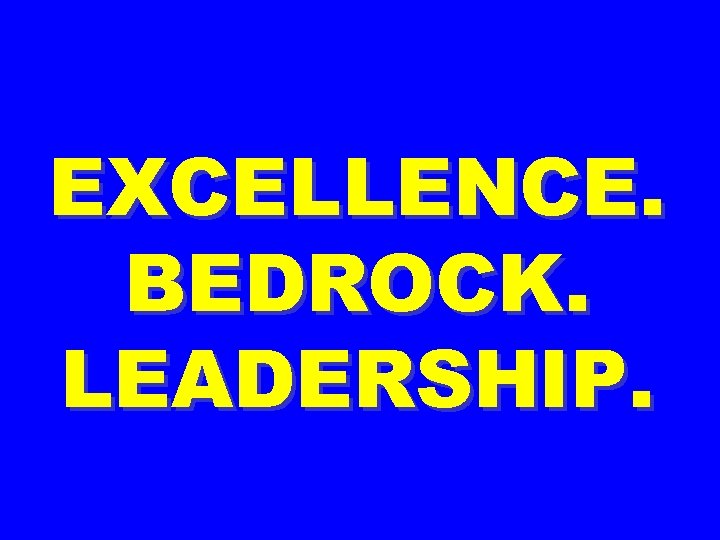 EXCELLENCE. BEDROCK. LEADERSHIP. 