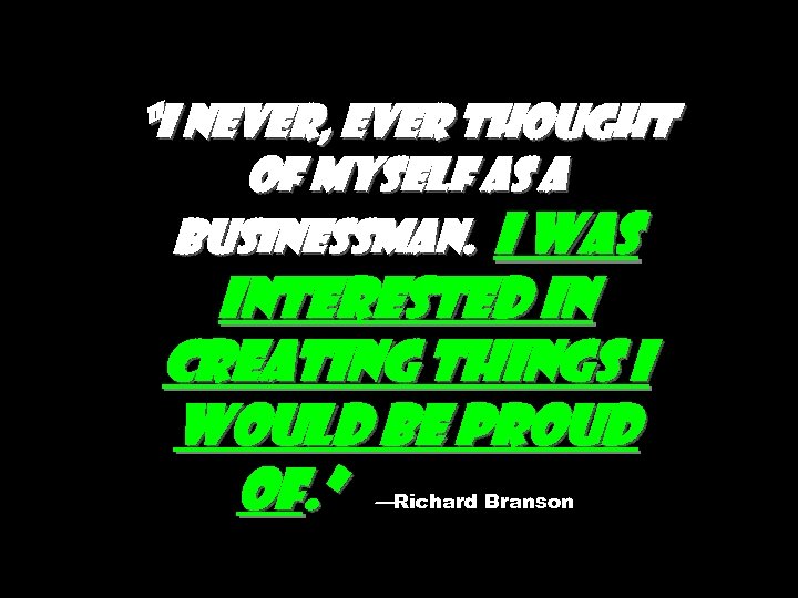 “I never, ever thought of myself as a businessman. I was interested in creating