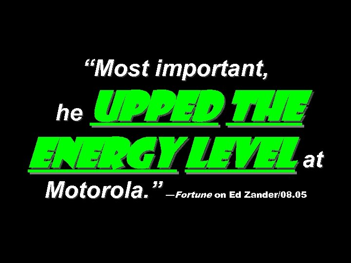 “Most important, upped the energy level at he Motorola. ” —Fortune on Ed Zander/08.