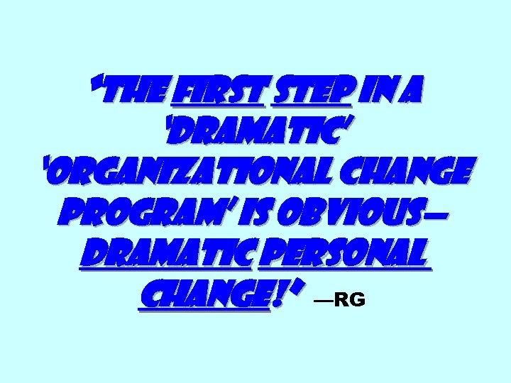 “The First step in a ‘dramatic’ ‘organizational change program’ is obvious— dramatic personal change!”
