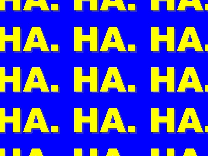 HA. HA. HA. 
