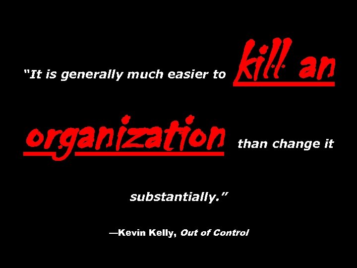 “It is generally much easier to organization kill an than change it substantially. ”