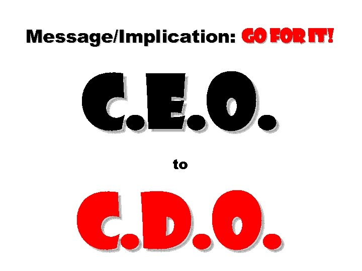 Message/Implication: go for it! it C. E. O. to C. D. O. 